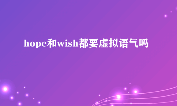 hope和wish都要虚拟语气吗