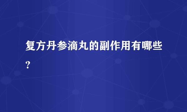 复方丹参滴丸的副作用有哪些？