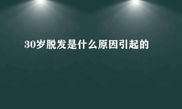 30岁脱发是什么原因引起的