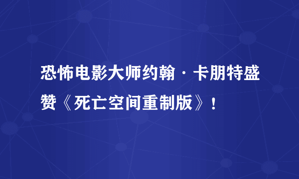 恐怖电影大师约翰·卡朋特盛赞《死亡空间重制版》！