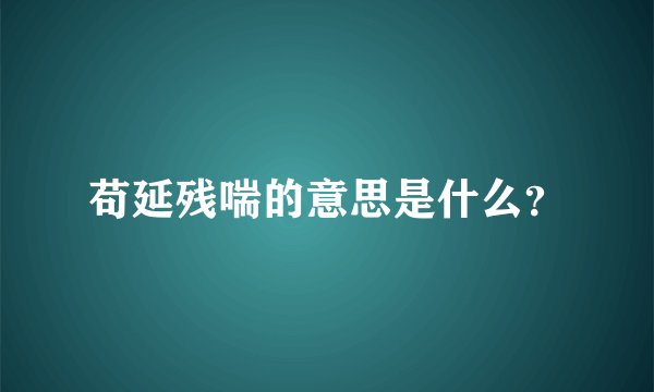 苟延残喘的意思是什么？