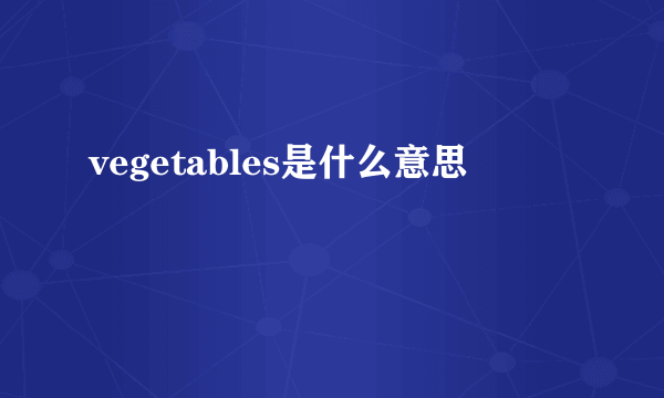 vegetables是什么意思