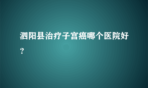 泗阳县治疗子宫癌哪个医院好？