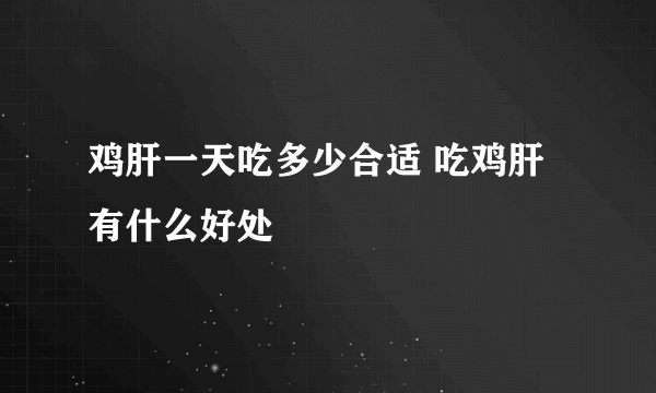 鸡肝一天吃多少合适 吃鸡肝有什么好处