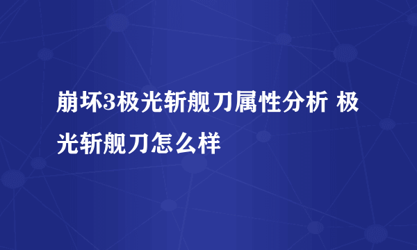 崩坏3极光斩舰刀属性分析 极光斩舰刀怎么样