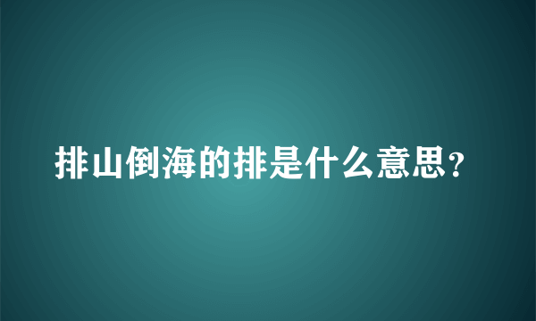 排山倒海的排是什么意思？