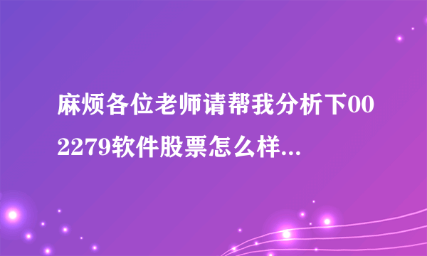 麻烦各位老师请帮我分析下002279软件股票怎么样?谢谢!!