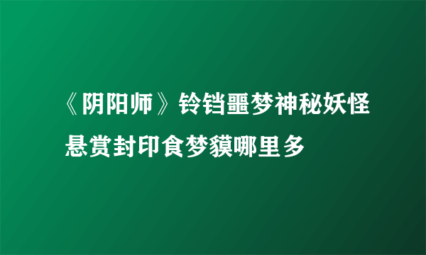 《阴阳师》铃铛噩梦神秘妖怪 悬赏封印食梦貘哪里多