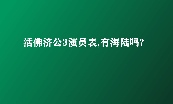 活佛济公3演员表,有海陆吗?