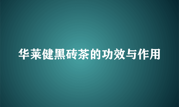 华莱健黑砖茶的功效与作用