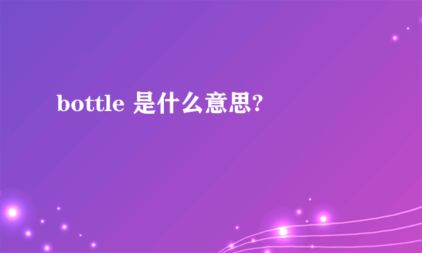 bottle 是什么意思?