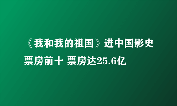 《我和我的祖国》进中国影史票房前十 票房达25.6亿