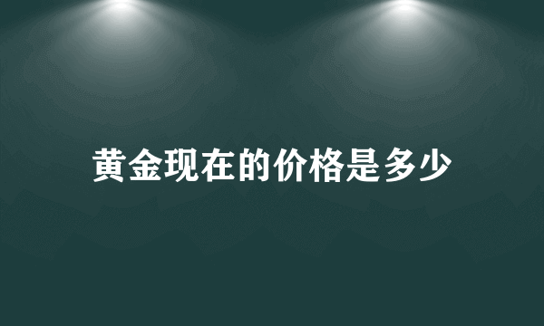 黄金现在的价格是多少