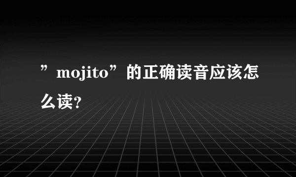 ”mojito”的正确读音应该怎么读？