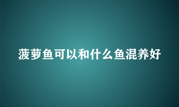 菠萝鱼可以和什么鱼混养好