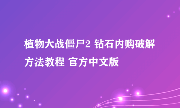 植物大战僵尸2 钻石内购破解方法教程 官方中文版