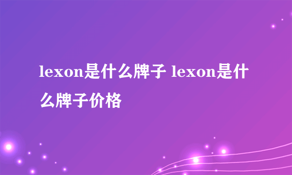 lexon是什么牌子 lexon是什么牌子价格