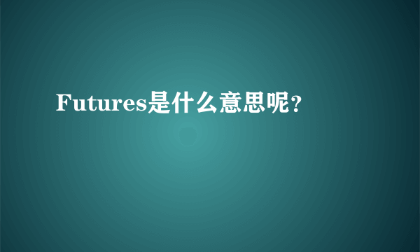 Futures是什么意思呢？