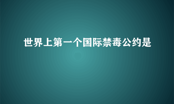 世界上第一个国际禁毒公约是