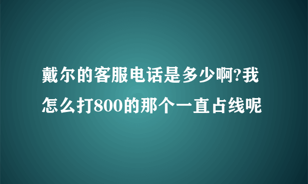 戴尔的客服电话是多少啊?我怎么打800的那个一直占线呢