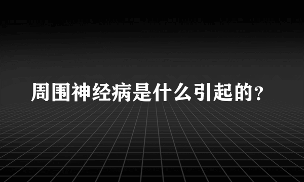 周围神经病是什么引起的？