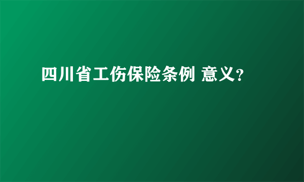 四川省工伤保险条例 意义？