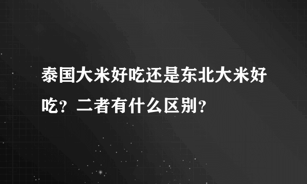 泰国大米好吃还是东北大米好吃？二者有什么区别？