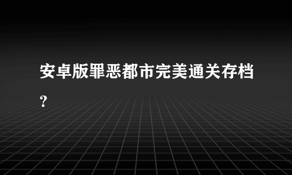 安卓版罪恶都市完美通关存档？