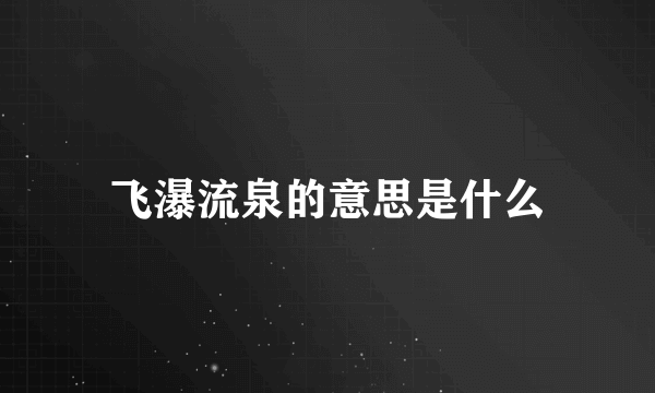 飞瀑流泉的意思是什么