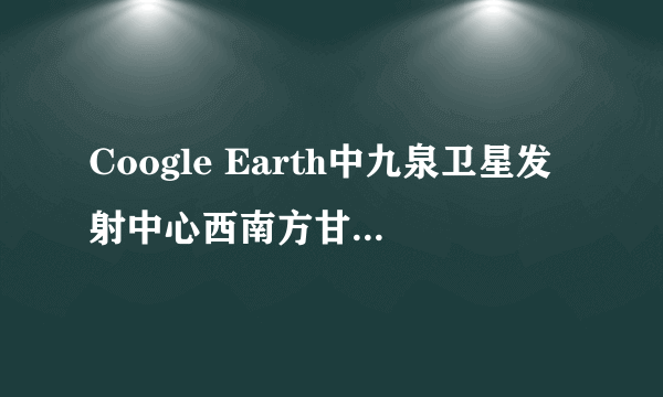 Coogle Earth中九泉卫星发射中心西南方甘肃境内标为JIANGCHENGZI的是个什么地方