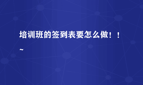 培训班的签到表要怎么做！！~