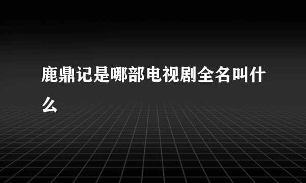 鹿鼎记是哪部电视剧全名叫什么