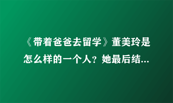 《带着爸爸去留学》董美玲是怎么样的一个人？她最后结局如何？