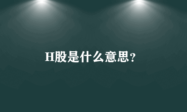 H股是什么意思？