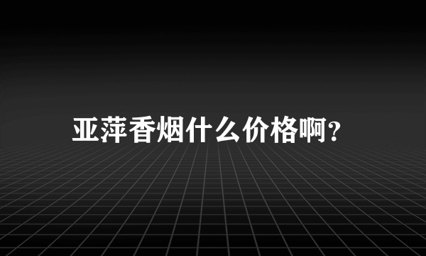 亚萍香烟什么价格啊？