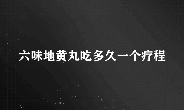 六味地黄丸吃多久一个疗程