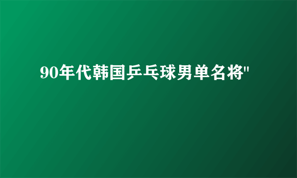 90年代韩国乒乓球男单名将