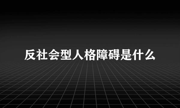 反社会型人格障碍是什么