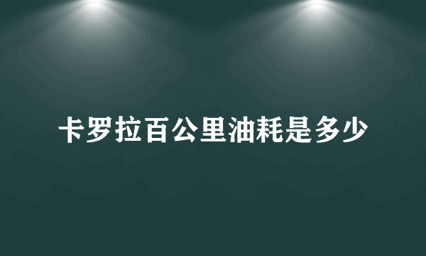 卡罗拉百公里油耗是多少