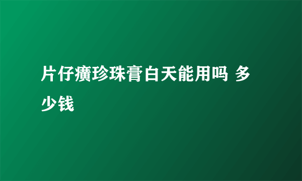 片仔癀珍珠膏白天能用吗 多少钱