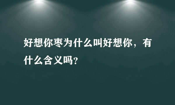 好想你枣为什么叫好想你，有什么含义吗？