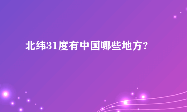 北纬31度有中国哪些地方?