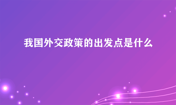 我国外交政策的出发点是什么