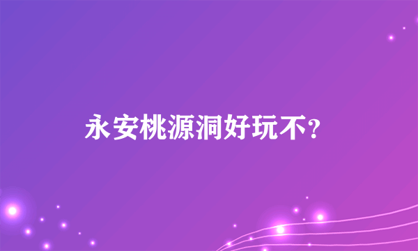 永安桃源洞好玩不？