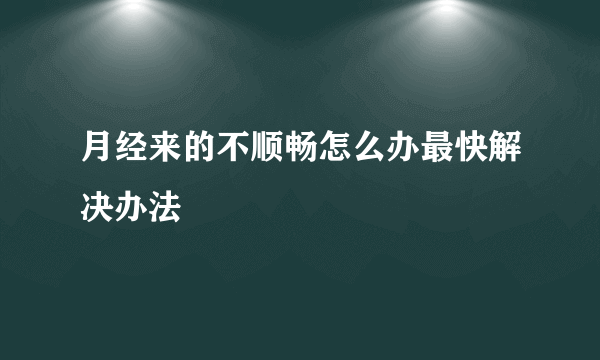 月经来的不顺畅怎么办最快解决办法