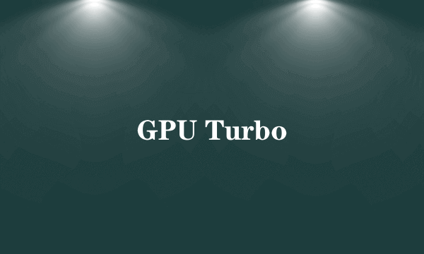 GPU Turbo