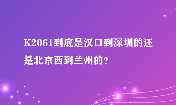 K2061到底是汉口到深圳的还是北京西到兰州的？