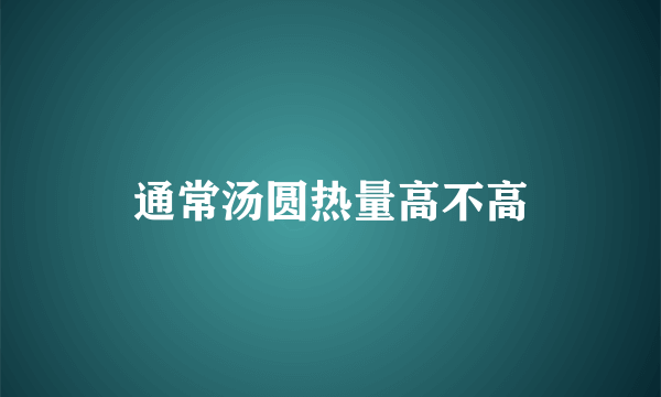 通常汤圆热量高不高