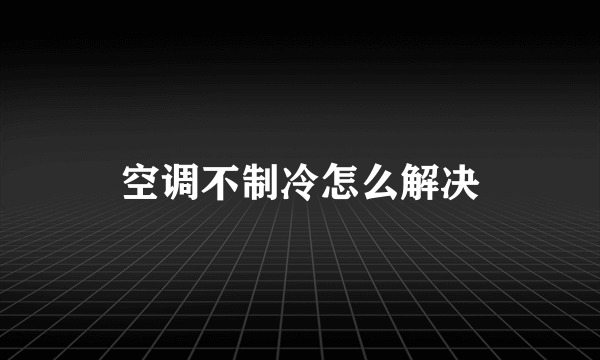 空调不制冷怎么解决