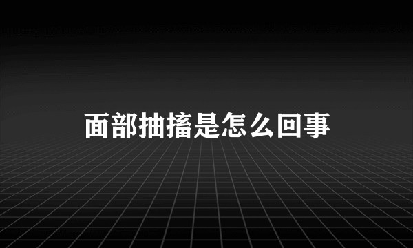 面部抽搐是怎么回事